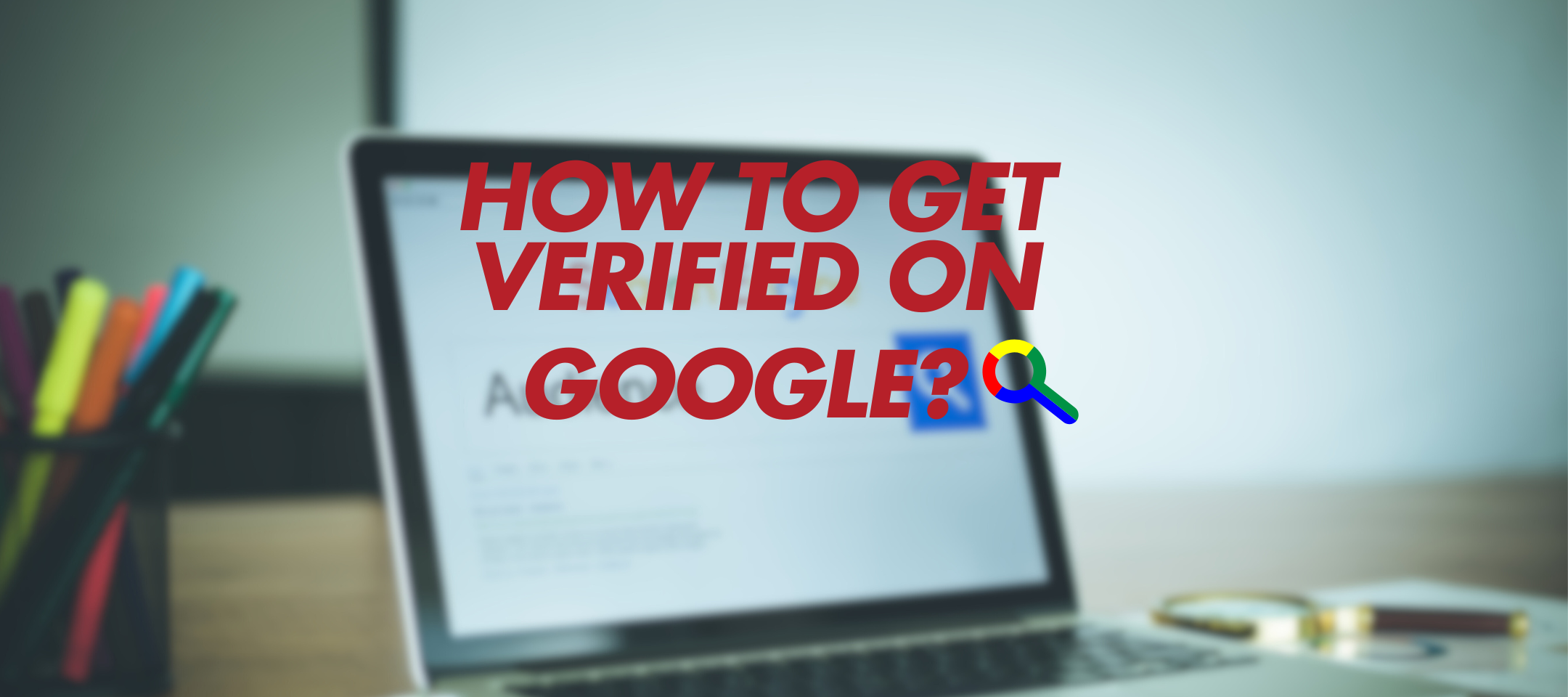 A Quick Guide on How to Verify A Business on Google